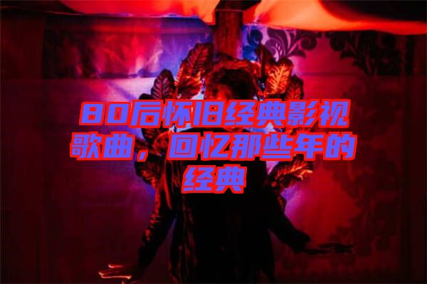 80后懷舊經(jīng)典影視歌曲，回憶那些年的經(jīng)典