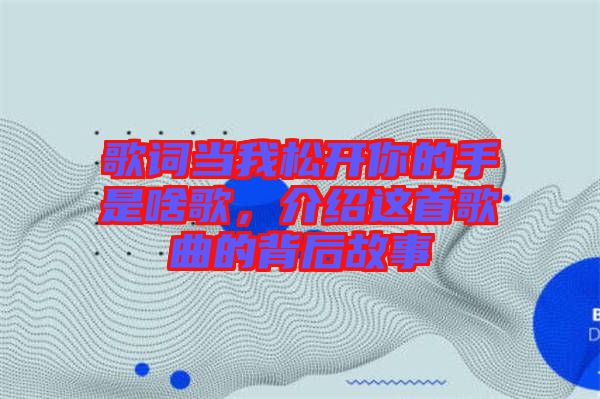 歌詞當(dāng)我松開你的手是啥歌，介紹這首歌曲的背后故事