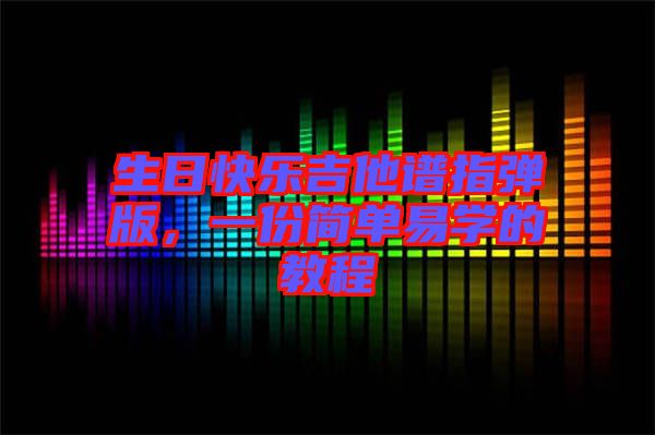 生日快樂吉他譜指彈版，一份簡單易學(xué)的教程