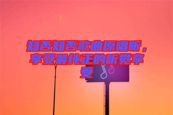 知否知否歌曲原唱聽，享受最純正的聽覺享受