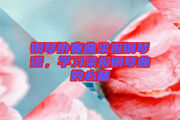 鋼琴協(xié)奏曲梁祝鋼琴譜，學(xué)習(xí)梁祝鋼琴曲的必備