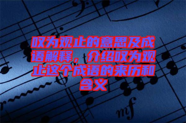 嘆為觀止的意思及成語解釋，介紹嘆為觀止這個成語的來歷和含義