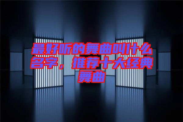 最好聽的舞曲叫什么名字，推薦十大經(jīng)典舞曲