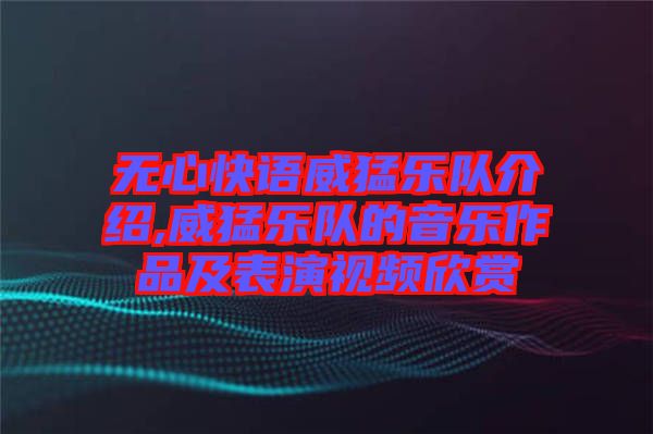 無心快語威猛樂隊介紹,威猛樂隊的音樂作品及表演視頻欣賞