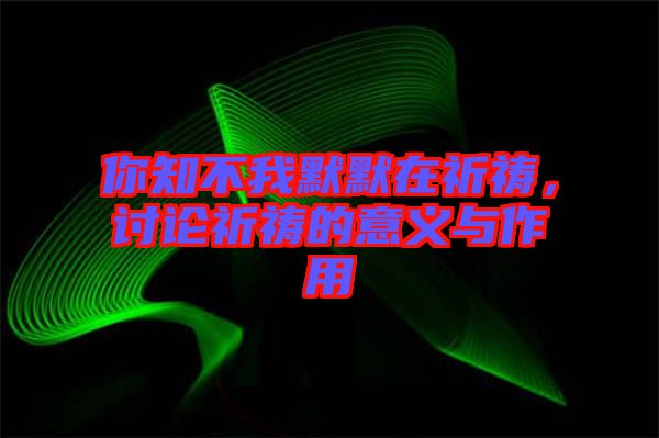 你知不我默默在祈禱，討論祈禱的意義與作用