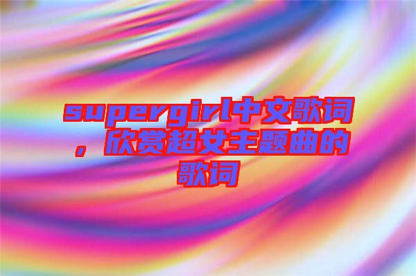 supergirl中文歌詞，欣賞超女主題曲的歌詞