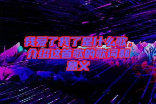 我愛(ài)了我了是什么歌，介紹這首歌的歌詞和意義