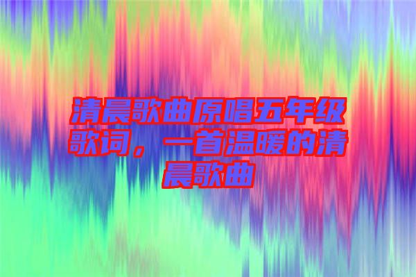 清晨歌曲原唱五年級歌詞，一首溫暖的清晨歌曲