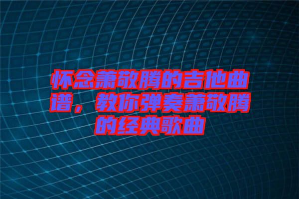 懷念蕭敬騰的吉他曲譜，教你彈奏蕭敬騰的經(jīng)典歌曲