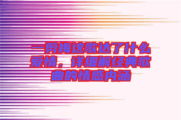 一剪梅這歌達(dá)了什么愛情，詳細(xì)解經(jīng)典歌曲的情感內(nèi)涵