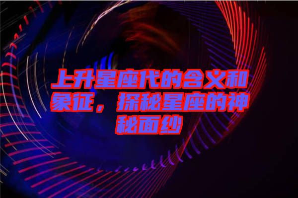 上升星座代的含義和象征，探秘星座的神秘面紗