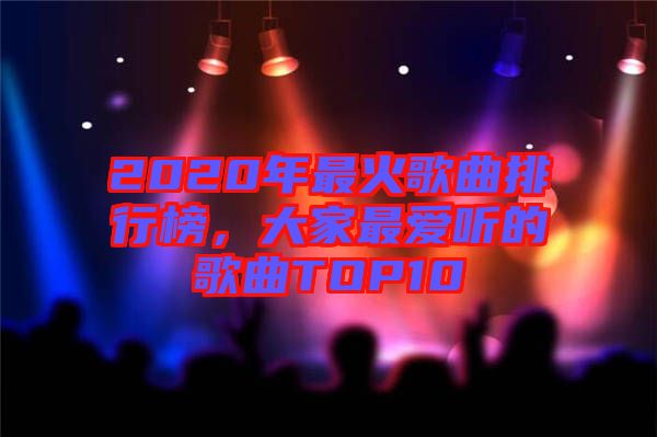 2020年最火歌曲排行榜，大家最愛聽的歌曲TOP10