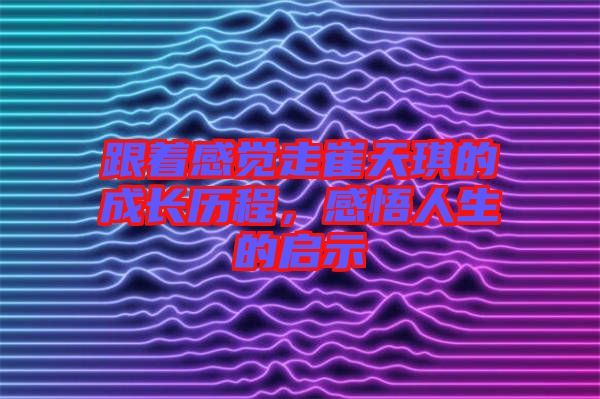 跟著感覺走崔天琪的成長歷程，感悟人生的啟示