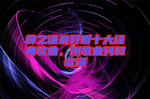 薛之謙最好聽十大經(jīng)典歌曲，附歌曲列和歌詞