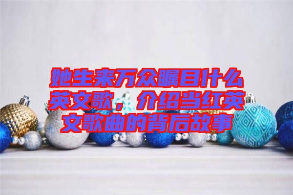 她生來萬眾矚目什么英文歌，介紹當(dāng)紅英文歌曲的背后故事