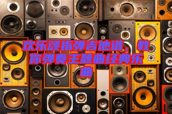 歡樂頌指彈吉他譜，教你彈奏主題曲經(jīng)典樂曲