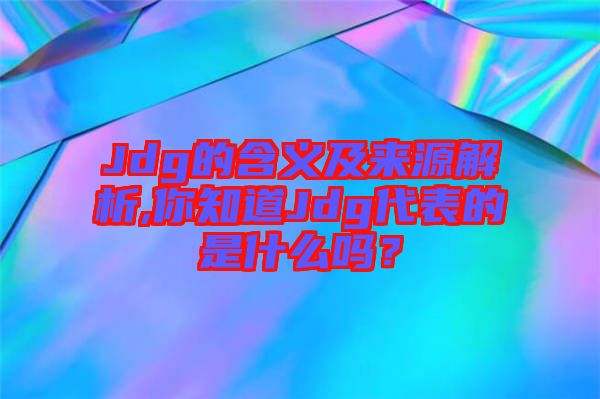 Jdg的含義及來(lái)源解析,你知道Jdg代表的是什么嗎？