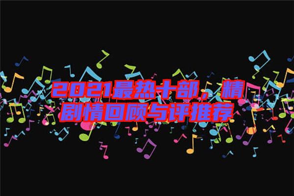 2021最熱十部，精劇情回顧與評推薦