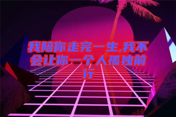 我陪你走完一生,我不會(huì)讓你一個(gè)人孤獨(dú)前行