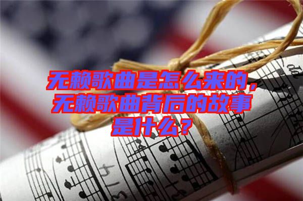 無(wú)賴(lài)歌曲是怎么來(lái)的，無(wú)賴(lài)歌曲背后的故事是什么？