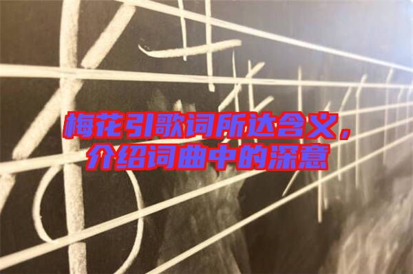 梅花引歌詞所達(dá)含義，介紹詞曲中的深意