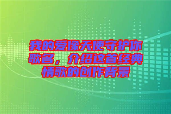 我的愛像天使守護(hù)你歌名，介紹這首經(jīng)典情歌的創(chuàng)作背景