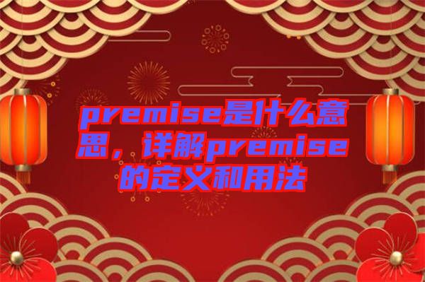 premise是什么意思，詳解premise的定義和用法