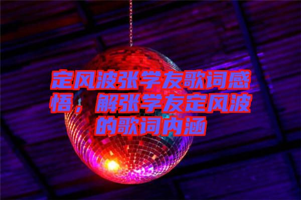 定風(fēng)波張學(xué)友歌詞感悟，解張學(xué)友定風(fēng)波的歌詞內(nèi)涵