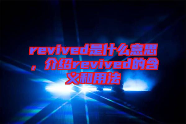 revived是什么意思，介紹revived的含義和用法