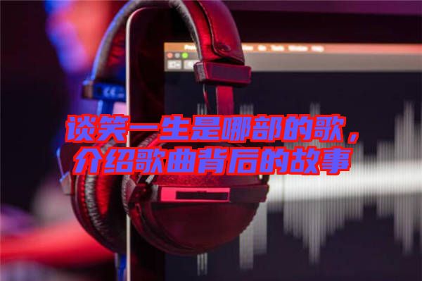 談笑一生是哪部的歌，介紹歌曲背后的故事