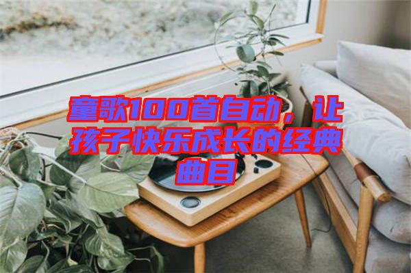 童歌100首自動(dòng)，讓孩子快樂成長(zhǎng)的經(jīng)典曲目