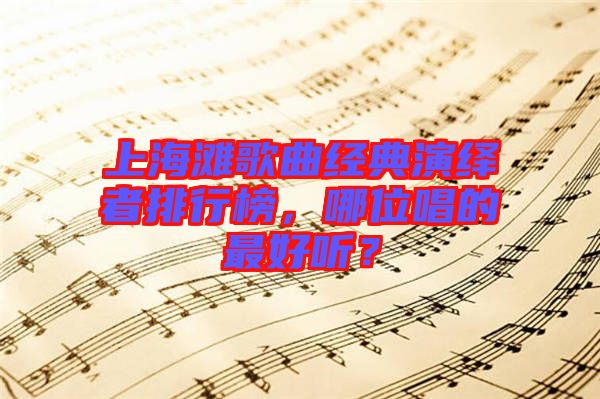 上海灘歌曲經(jīng)典演繹者排行榜，哪位唱的最好聽？