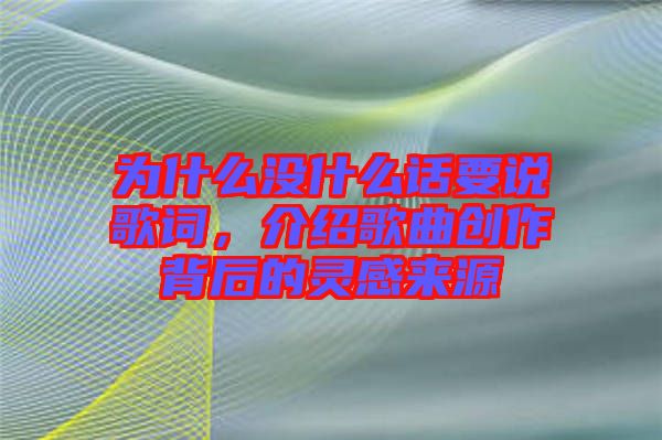 為什么沒什么話要說歌詞，介紹歌曲創(chuàng)作背后的靈感來源