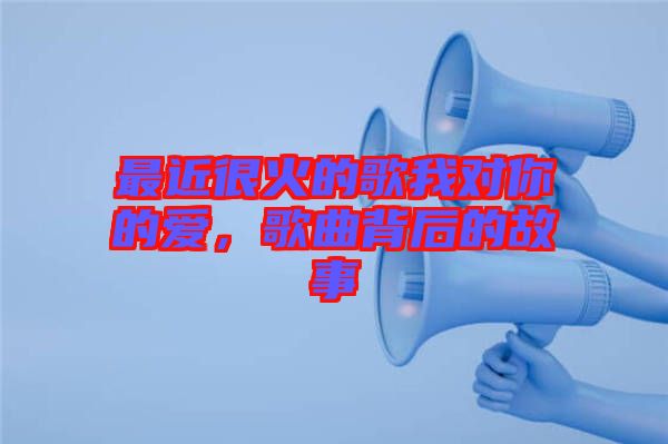 最近很火的歌我對(duì)你的愛，歌曲背后的故事