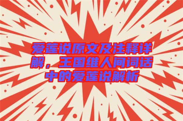 愛蓮說原文及注釋詳解，王國維人間詞話中的愛蓮說解析