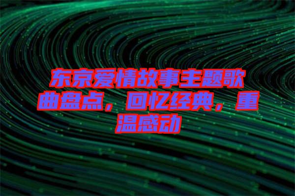 東京愛情故事主題歌曲盤點，回憶經(jīng)典，重溫感動