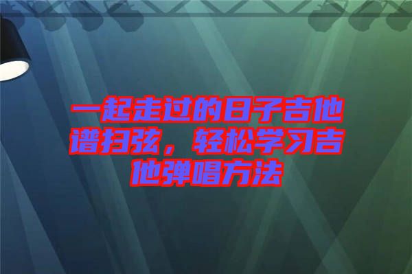 一起走過的日子吉他譜掃弦，輕松學(xué)習(xí)吉他彈唱方法