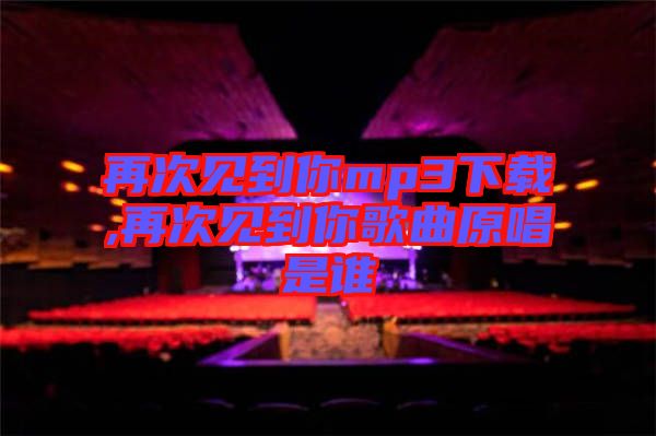 再次見到你mp3下載,再次見到你歌曲原唱是誰(shuí)