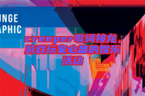 creeper歌詞接龍，游戲玩家必備的娛樂活動