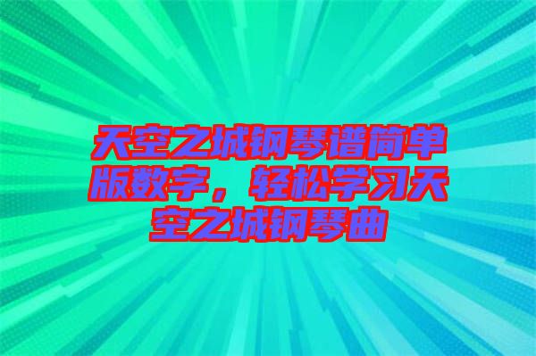 天空之城鋼琴譜簡(jiǎn)單版數(shù)字，輕松學(xué)習(xí)天空之城鋼琴曲