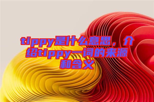 tippy是什么意思，介紹tippy一詞的來(lái)源和含義