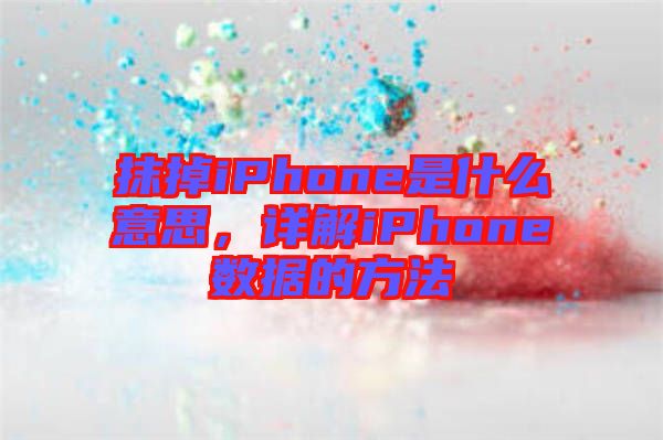 抹掉iPhone是什么意思，詳解iPhone數(shù)據(jù)的方法