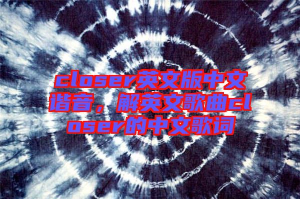 closer英文版中文諧音，解英文歌曲closer的中文歌詞