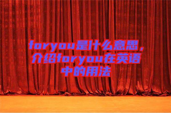 foryou是什么意思，介紹foryou在英語中的用法