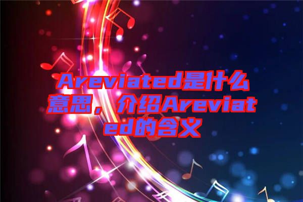 Areviated是什么意思，介紹Areviated的含義