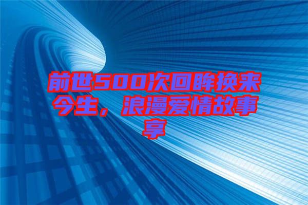 前世500次回眸換來今生，浪漫愛情故事享