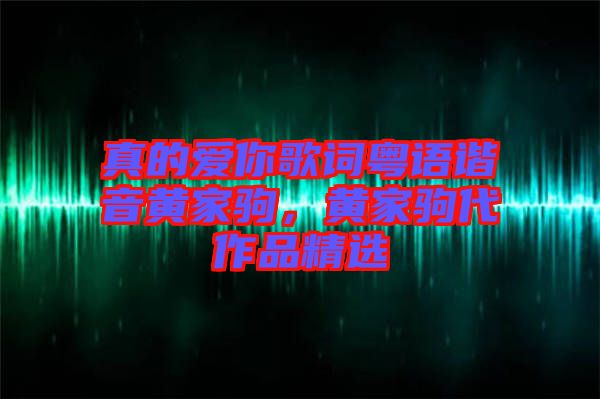 真的愛你歌詞粵語諧音黃家駒，黃家駒代作品精選