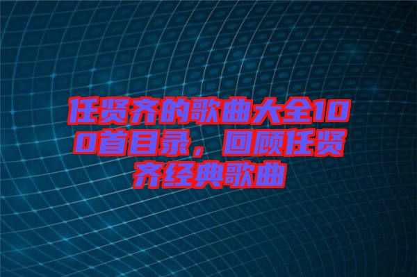 任賢齊的歌曲大全100首目錄，回顧任賢齊經(jīng)典歌曲