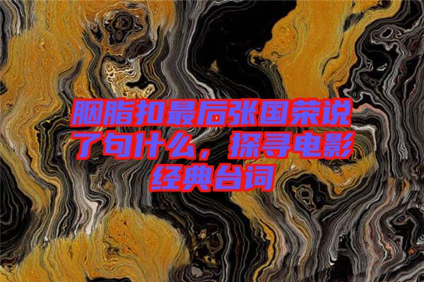 胭脂扣最后張國榮說了句什么，探尋電影經(jīng)典臺(tái)詞