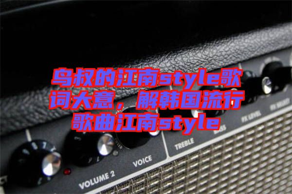 鳥叔的江南style歌詞大意，解韓國流行歌曲江南style